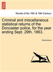 Criminal and Miscellaneous Statistical Returns of the Doncaster Police, for the Year Ending Sept. 29th, 1863.,1241345929,9781241345921
