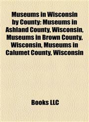Museums in Wisconsin by County Museums in Ashland County, Wisconsin, Museums in Brown County, Wisconsin, Museums in Calumet County, Wisconsin,1158165439,9781158165438