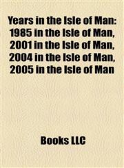 Years in the Isle of Man 1985 in the Isle of Man, 2001 in the Isle of Man, 2004 in the Isle of Man, 2005 in the Isle of Man,1158016107,9781158016105