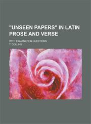 Unseen Papers in Latin Prose and Verse; With Examination Questions,123409407X,9781234094072