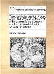 Typographical antiquities. History, origin, and progress, of the art of printing, from its first invention and from its introduction into England, by Caxton,1170783813,9781170783818