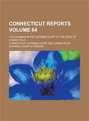 Connecticut Reports; Proceedings in the Supreme Court of the State of Connecticut Volume 64,1236891694,9781236891693