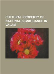 Cultural Property of National Significance in Valais Anniviers, Bagnes, Binn, Bourg-Saint-Pierre, Brig, Switzerland, Chamoson, Ernen, Evolene, Hereme,1230749233,9781230749235