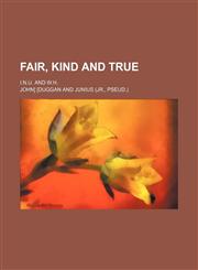 Fair, kind and true; I.N.U. and W.H.,1150552409,9781150552403