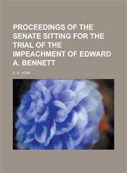 Proceedings of the Senate Sitting for the Trial of the Impeachment of Edward A. Bennett,1234087359,9781234087357