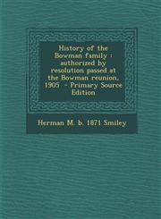 History of the Bowman Family Authorized by Resolution Passed at the Bowman Reunion, 1905 - Primary Source Edition,1294767100,9781294767107