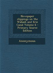 Newspaper clippings on the Wabash and Erie Canal Volume 6 - Primary Source Edition,1295644924,9781295644926