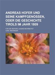 Andreas Hofer Und Seine Kampfgenossen, Oder Die Geschichte Tirols Im Jahr 1809; Fur Die Reifere Jugend Bearbeitet,1153485958,9781153485951