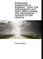 Dissenting academies in England their rise and progress and their place among the educational syst,111735167X,9781117351674