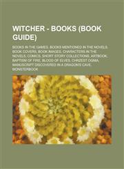 Witcher - Books (Book Guide) Books in the games, Books mentioned in the novels, Book covers, Book images, Characters in the novels, Comics, Short story collections, Artbook, Baptism of Fire, Blood of Elves, Chrzest Ognia,123472409X,9781234724092
