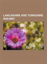 Lancashire and Yorkshire Railway Former Lancashire and Yorkshire Railway Stations, Lancashire and Yorkshire Railway Locomotives, Ships of the Lancash,1230575979,9781230575971