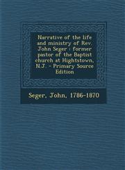 Narrative of the life and ministry of Rev. John Seger former pastor of the Baptist church at Hightstown, N.J. - Primary Source Edition,1293047635,9781293047637