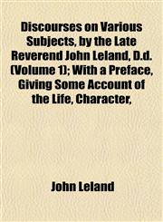 Discourses on Various Subjects, by the Late Reverend John Leland, D.d. (Volume 1); With a Preface, Giving Some Account of the Life, Character,,1153344068,9781153344067