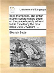 Irene triumphans. The British muse's congratulatory poem, on the peace humbly addrest to His Excellency the most noble Duke D'Aumont ; ...,1140903519,9781140903512