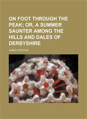 On foot through the Peak;  or, A summer saunter among the hills and dales of Derbyshire,1154205738,9781154205732