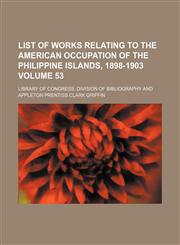 List of works relating to the American occupation of the Philippine Islands, 1898-1903 Volume 53,1151811793,9781151811790