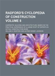 Radford's cyclopedia of construction Volume 8 ; carpentry, building and architecture, based on the practical experience of a large staff of experts in actual construction work,1130388301,9781130388305