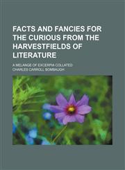 Facts and fancies for the curious from the harvestfields of literature; a melange of excerpia collated,1150441100,9781150441103