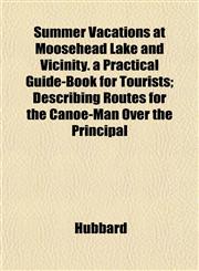 Summer Vacations at Moosehead Lake and Vicinity. a Practical Guide-Book for Tourists; Describing Routes for the Canoe-Man Over the Principal,1153197014,9781153197014