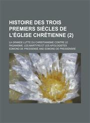 Histoire Des Trois Premiers Siecles de L'Eglise Chretienne; La Grande Lutte Du Christianisme Contre Le Paganisme. Les Martyrs Et Les Apologistes (2),1154875458,9781154875454