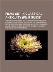 Films set in classical antiquity (Film Guide) Spartacus, Quo Vadis, 300, Gladiator, Rome, Ben-Hur, Alexander, Cleopatra,1158150717,9781158150717