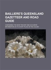Bailliere's Queensland gazetteer and road guide; containing the most recent and accurate information as to every place in the colony,1236745442,9781236745446