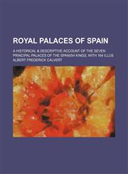 Royal palaces of Spain; a historical & descriptive account of the seven principal palaces of the Spanish kings, with 164 illus,1236304365,9781236304360