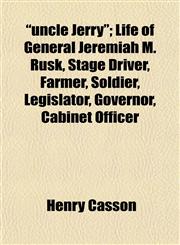 "uncle Jerry"; Life of General Jeremiah M. Rusk, Stage Driver, Farmer, Soldier, Legislator, Governor, Cabinet Officer,1152378791,9781152378797