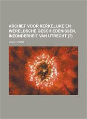 Archief voor kerkelijke en wereldsche geschiedenissen, inzonderheit van Utrecht Volume 7,1234329743,9781234329747