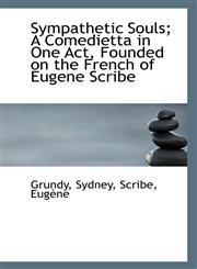 Sympathetic Souls; A Comedietta in One Act, Founded on the French of Eugene Scribe,1110969589,9781110969586
