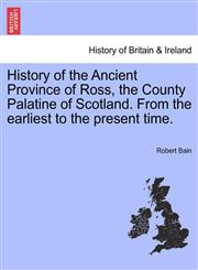 History of the Ancient Province of Ross, the County Palatine of Scotland. from the Earliest to the Present Time.,1241307636,9781241307639
