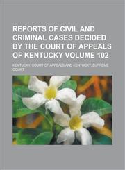 Reports of Civil and Criminal Cases Decided by the Court of Appeals of Kentucky Volume 102,1236934830,9781236934833