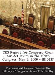 CRS Report for Congress Clean Air Act Issues in the 109th Congress: May 3, 2006 - IB10137,1295246775,9781295246779