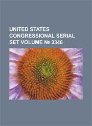 United States Congressional Serial Set Volume 3346,1234038277,9781234038274