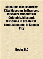 Museums in Missouri by City Museums in Branson, Missouri, Museums in Columbia, Missouri, Museums in Greater St. Louis, Museums in Kansas City,115815786X,9781158157860