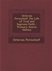 Octavius Perinchief His Life of Trial and Supreme Faith - Primary Source Edition,1295879859,9781295879854