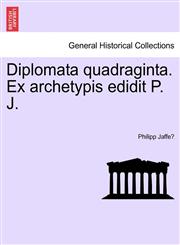 Diplomata quadraginta. Ex archetypis edidit P. J.,1241462429,9781241462420