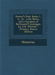 Homer's Iliad Books I., II., III., with Notes, and a Synopsis of Buttmann's Lexilogus, by G.B. Wheeler - Primary Source Edition,1295282062,9781295282067