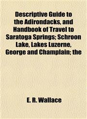 Descriptive Guide to the Adirondacks, and Handbook of Travel to Saratoga Springs; Schroon Lake, Lakes Luzerne, George and Champlain; the,1154681025,9781154681024