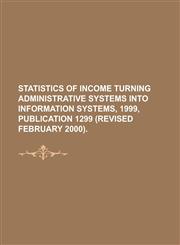 Statistics of Income Turning Administrative Systems Into Information Systems, 1999, Publication 1299 (Revised February 2000),1234171597,9781234171599