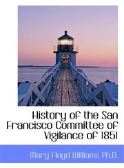 History of the San Francisco Committee of Vigilance of 1851,1117617335,9781117617336