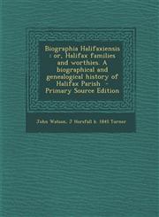 Biographia Halifaxiensis Or, Halifax Families and Worthies. a Biographical and Genealogical History of Halifax Parish - Primary Source Edition,1295399563,9781295399567