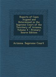 Reports of Cases Argued and Determined in the Supreme Court of the Territory of Arizona, Volume 4 - Primary Source Edition,129487960X,9781294879602
