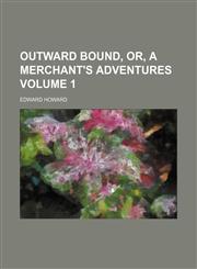 Outward bound, or, A merchant's adventures Volume 1,1154406644,9781154406641