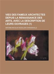 Vies Des Fameux Architectes Depuis La Renaissance Des Arts, Avec La Description de Leurs Ouvrages (1 ),1234708302,9781234708306