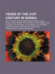 Years of the 21st century in Serbia 2001 in Serbia, 2002 in Serbia, 2003 in Serbia, 2004 in Serbia, 2006 in Serbia, 2007 in Serbia,123328102X,9781233281022