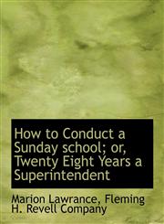 How to Conduct a Sunday school; or, Twenty Eight Years a Superintendent,1140589296,9781140589297