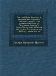Practical Metal Turning A Handbook for Engineers, Technical Students, and Amateurs (Re-Issue of "Engineers' Turning") Illustrated by Four Hundred and Eighty-Five Illustrations - Primary Source Edition,129514915X,9781295149155