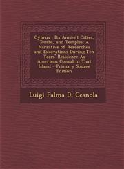 Cyprus Its Ancient Cities, Tombs, and Temples: A Narrative of Researches and Excavations During Ten Years' Residence As American Consul in That Island - Primary Source Edition,1295890453,9781295890453