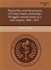 Puerto Rico and the promise of United States citizenship Struggles around status in a new empire, 1898--1917.,1243752904,9781243752901